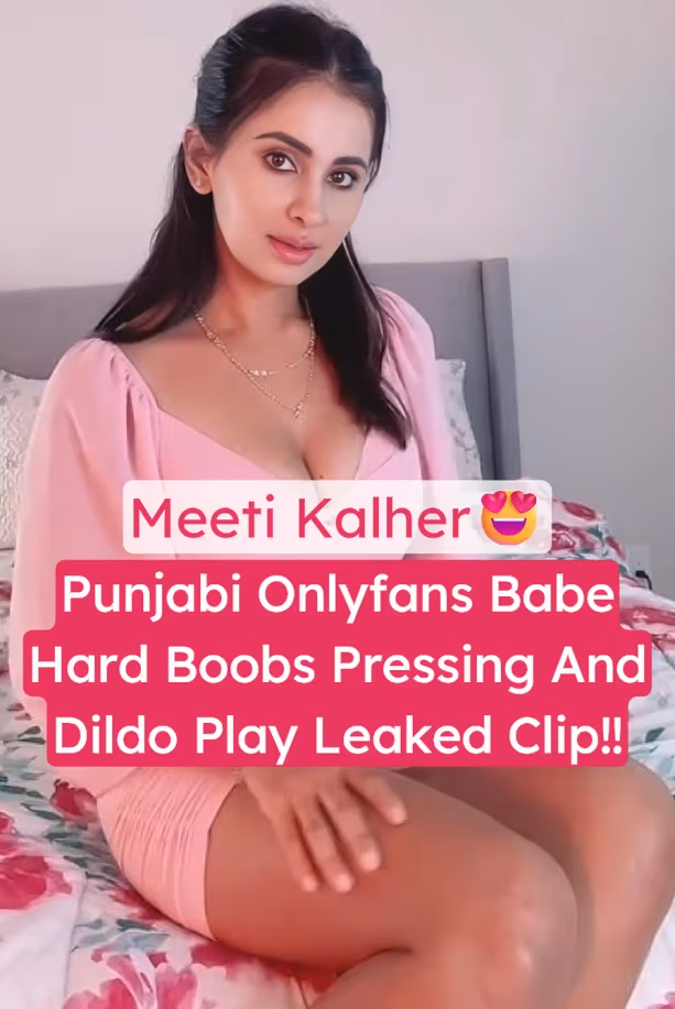 Punjabi Onlyfans Babe Meeti Kalher Leaked Hard Boobs Pressing & Loud Moaning Pussy Dildo Fuck